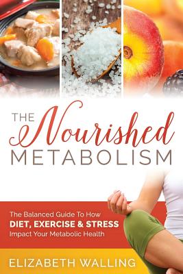 The Nourished Metabolism: The Balanced Guide to How Diet, Exercise and Stress Impact Your Metabolic Health - Walling, Elizabeth