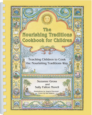 The Nourishing Traditions Cookbook for Children: Teaching Children to Cook the Nourishing Traditions Way - Gross, Suzanne, and Morell, Sally Fallon, and Waters, Kim (Cover design by)