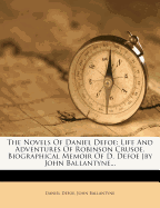 The Novels of Daniel Defoe: Life and Adventures of Robinson Crusoe. Biographical Memoir of D. Defoe [By John Ballantyne