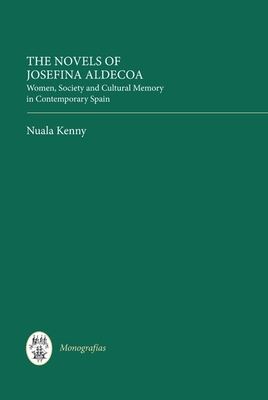 The Novels of Josefina Aldecoa: Women, Society and Cultural Memory in Contemporary Spain - Kenny, Nuala