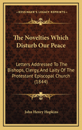 The Novelties Which Disturb Our Peace: Letters Addressed to the Bishops, Clergy, and Laity of the Protestant Episcopal Church