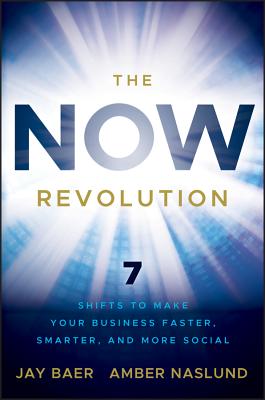 The Now Revolution: 7 Shifts to Make Your Business Faster, Smarter and More Social - Baer, Jay, and Naslund, Amber