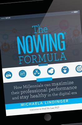 The NOWING(R) Formula: How Millennials can maximize their professional performance and stay healthy in the digital era - Law Phd, Ho (Foreword by), and Lindinger, Michaela