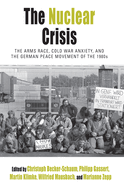 The Nuclear Crisis: The Arms Race, Cold War Anxiety, and the German Peace Movement of the 1980s