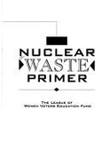 The Nuclear Waste Primer: A Citizen's Guide, Revised Ed. - League of Women Voters