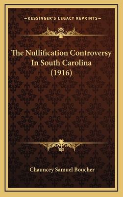 The Nullification Controversy in South Carolina (1916) - Boucher, Chauncey Samuel