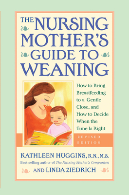 The Nursing Mother's Guide to Weaning - Revised: How to Bring Breastfeeding to a Gentle Close, and How to Decide When the Time Is Right - Huggins, Kathleen, RN, MS