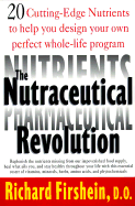 The Nutraceutical Revolution: 20 Cutting-Edge Nutrients to Help You Design Your Own Perfect Whole-Life Program