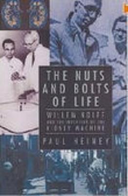The Nuts and Bolts of Life: Willem Kolff and the Invention of the Kidney Machine - Heiney, Paul