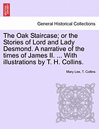 The Oak Staircase; Or the Stories of Lord and Lady Desmond. a Narrative of the Times of James II. ... with Illustrations by T. H. Collins.