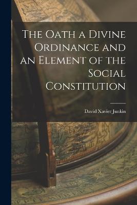 The Oath a Divine Ordinance and an Element of the Social Constitution - Junkin, David Xavier