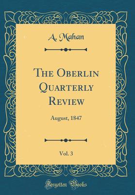 The Oberlin Quarterly Review, Vol. 3: August, 1847 (Classic Reprint) - Mahan, A