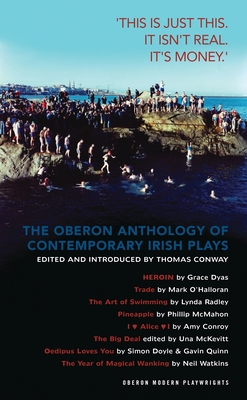 The Oberon Anthology of Contemporary Irish Plays: 'This Is Just This. This Is Not Real. It's Just Money' - Conway, Thomas (Editor), and Dyas, Grace, and O'Halloran, Mark