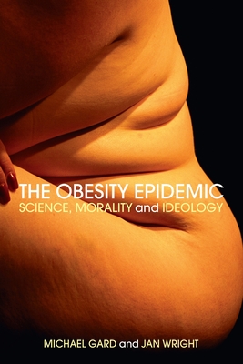 The Obesity Epidemic: Science, Morality and Ideology - Gard, Michael, and Wright, Jan