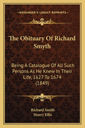 The Obituary of Richard Smyth: Being a Catalogue of All Such Persons as He Knew in Their Life, 1627 to 1674 (1849)