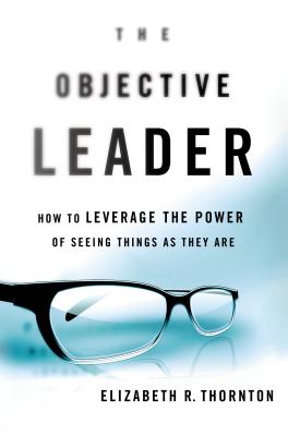 The Objective Leader: How to Leverage the Power of Seeing Things as They Are - Thornton, Elizabeth R