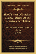 The O'Briens of Machias, Maine, Patriots of the American Revolution: Their Services to the Cause of Liberty (1904)