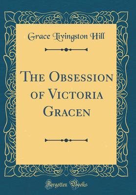 The Obsession of Victoria Gracen (Classic Reprint) - Hill, Grace Livingston