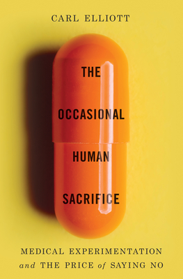 The Occasional Human Sacrifice: Medical Experimentation and the Price of Saying No - Elliott, Carl