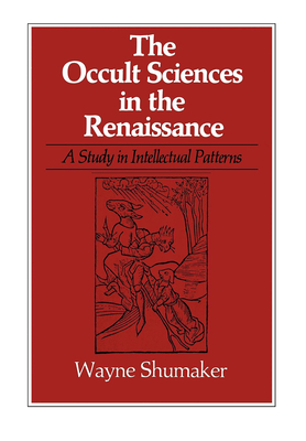 The Occult Sciences in the Renaissance: A Study in Intellectual Patterns - Shumaker, Wayne