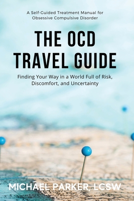 The OCD Travel Guide: Finding Your Way in a World Full of Risk, Discomfort, and Uncertainty - Parker, Michael