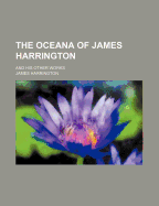 The Oceana of James Harrington: and His Other Works