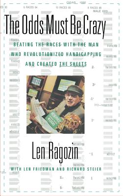 The Odds Must Be Crazy: Beating the Races with the Man Who Revolutionized Handicapping - Ragozine, Len, and Steier, Richard, and Friedman, Len