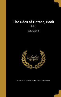 The Odes of Horace, Book I-II;; Volumen 1-2 - Horace (Creator), and Gwynn, Stephen Lucius 1864-1950