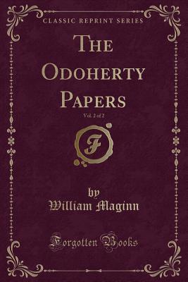 The Odoherty Papers, Vol. 2 of 2 (Classic Reprint) - Maginn, William