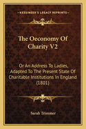 The Oeconomy Of Charity V2: Or An Address To Ladies, Adapted To The Present State Of Charitable Institutions In England (1801)