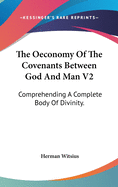 The Oeconomy Of The Covenants Between God And Man V2: Comprehending A Complete Body Of Divinity.