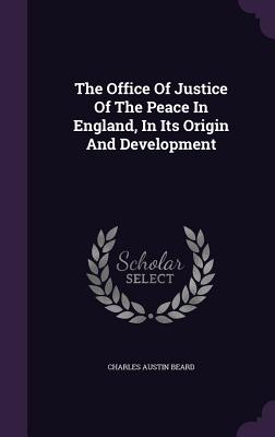 The Office Of Justice Of The Peace In England, In Its Origin And Development - Beard, Charles Austin