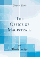 The Office of Magistrate (Classic Reprint)
