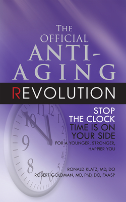 The Official Anti-Aging Revolution, Fourth Ed.: Stop the Clock: Time Is on Your Side for a Younger, Stronger, Happier You - Klatz, Ronald, Dr., and Goldman, Robert, Professor
