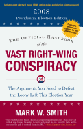 The Official Handbook of the Vast Right-Wing Conspiracy 2008: The Arguments You Need to Defeat the Loony Left This Election Year