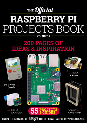 The Official Raspberry Pi Projects Book Volume 4: 200 Pages of Inspiration and Ideas. 55 Projects & Guides - Makers of the Magpi Magazine, The