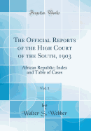 The Official Reports of the High Court of the South, 1903, Vol. 1: African Republic; Index and Table of Cases (Classic Reprint)