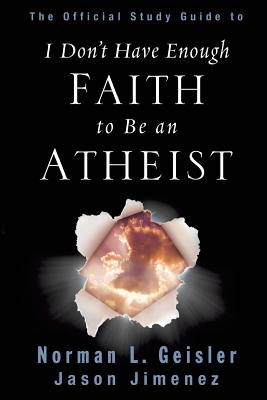 The Official Study Guide to I Don't Have Enough Faith to Be an Atheist - Geisler, Norman L, Dr., and Jimenez, Jason