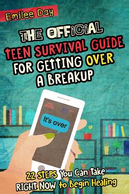 The Official Teen Survival Guide For Getting Over A Breakup: 22 Steps You Can Take Right Now to Begin Healing - Day, Emilee