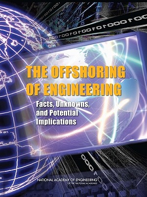 The Offshoring of Engineering: Facts, Unknowns, and Potential Implications - National Academy of Engineering, and Committee on the Offshoring of Engineering