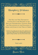 The Old and New Testaments Connected in the History of the Jews and Neighbouring Nations, from the Declensions of the Kingdoms of Israel and Judah to the Time of Christ, Vol. 1 of 4: To Which Is Now Added, the Life of the Author, Which Contains Some Lette