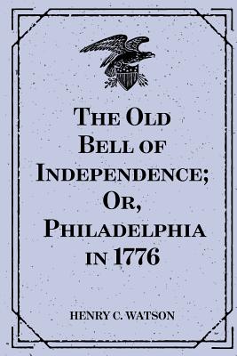 The Old Bell of Independence; Or, Philadelphia in 1776 - Watson, Henry C