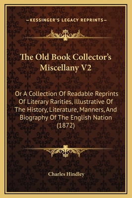 The Old Book Collector's Miscellany V2: Or a Collection of Readable Reprints of Literary Rarities (1872) - Hindley, Charles