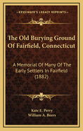 The Old Burying Ground of Fairfield, Connecticut: A Memorial of Many of the Early Settlers in Fairfield (1882)
