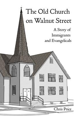 The Old Church on Walnut Street: A Story of Immigrants and Evangelicals - Price, Chris