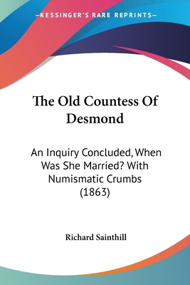 The Old Countess of Desmond: An Inquiry Concluded, When Was She Married? with Numismatic Crumbs (1863) - Sainthill, Richard