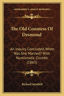 The Old Countess Of Desmond: An Inquiry Concluded, When Was She Married? With Numismatic Crumbs (1863)