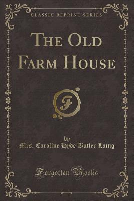 The Old Farm House (Classic Reprint) - Laing, Mrs Caroline Hyde Butler