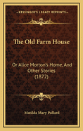 The Old Farm House: Or Alice Morton's Home, and Other Stories (1872)