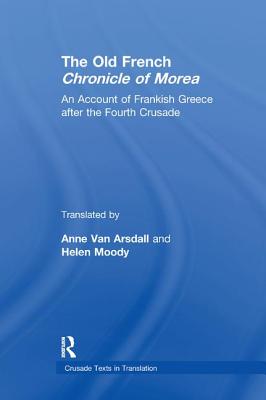 The Old French Chronicle of Morea: An Account of Frankish Greece After the Fourth Crusade - Arsdall, Anne Van (Editor), and Moody, Helen (Editor)